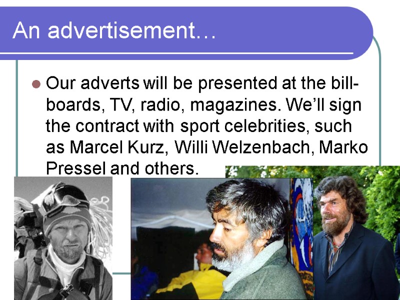 An advertisement… Our adverts will be presented at the bill-boards, TV, radio, magazines. We’ll